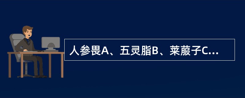 人参畏A、五灵脂B、莱菔子C、川乌D、五味子E、牵牛子