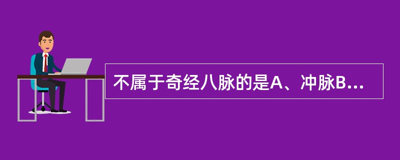 不属于奇经八脉的是A、冲脉B、别络C、督脉D、维脉E、带脉