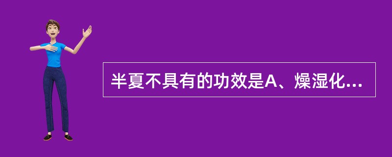 半夏不具有的功效是A、燥湿化痰B、消痞散结C、降逆止呕D、外用消肿止痛E、祛风止