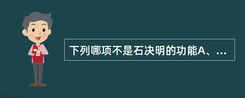 下列哪项不是石决明的功能A、潜肝阳B、清肝火C、益肝阴D、养心血E、清肝明目 -