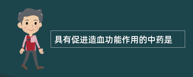 具有促进造血功能作用的中药是