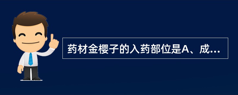 药材金樱子的入药部位是A、成熟果穗B、近成熟果穗C、成熟果实D、穗状花序E、干燥