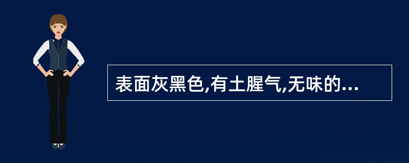 表面灰黑色,有土腥气,无味的药材是