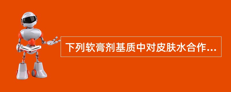 下列软膏剂基质中对皮肤水合作用最强的是A、羊毛脂B、O£¯W型乳剂基质C、W£¯