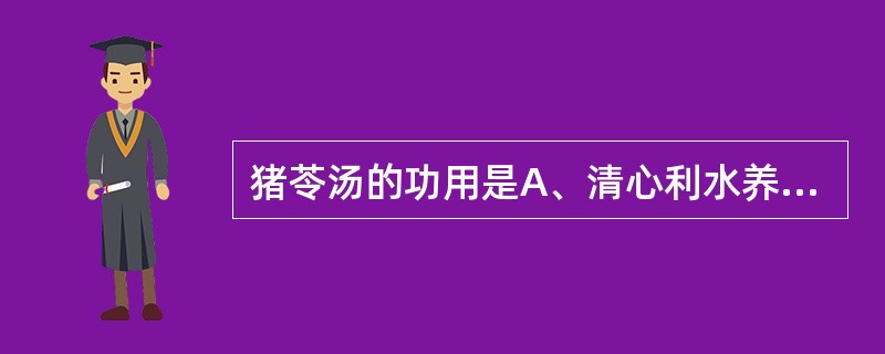 猪苓汤的功用是A、清心利水养阴B、清热利水养阴C、清热益气生津D、益气固表止汗E