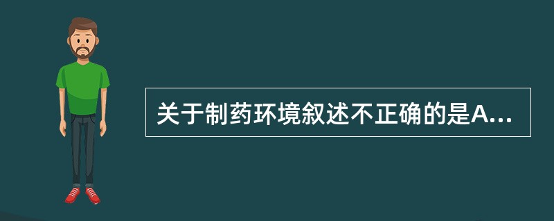 关于制药环境叙述不正确的是A、常用的空气洁净技术为层流洁净技术B、无菌药品生产所