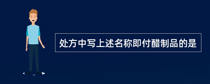 处方中写上述名称即付醋制品的是