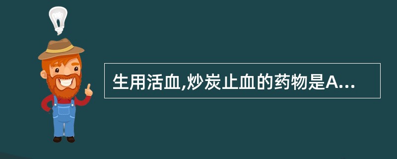 生用活血,炒炭止血的药物是A、蒲黄B、干姜C、白茅根D、大蓟E、荆芥