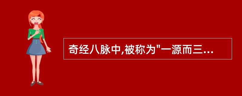 奇经八脉中,被称为"一源而三歧"的是A、督、任、带B、冲、任、带C、督、任、冲D