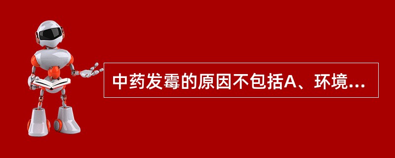 中药发霉的原因不包括A、环境湿度大B、中药本身的发汗C、生虫D、中药本身含有滋养