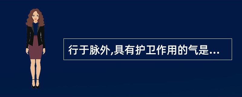 行于脉外,具有护卫作用的气是A、元气B、宗气C、经气D、营气E、卫气