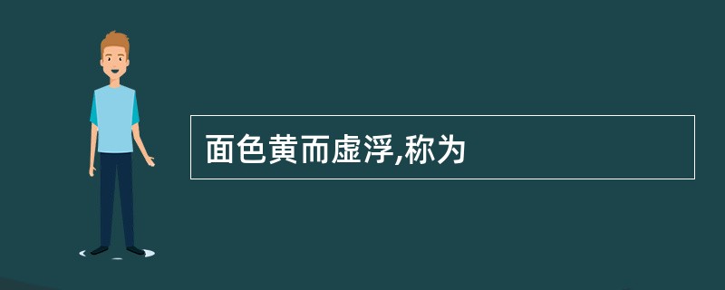 面色黄而虚浮,称为