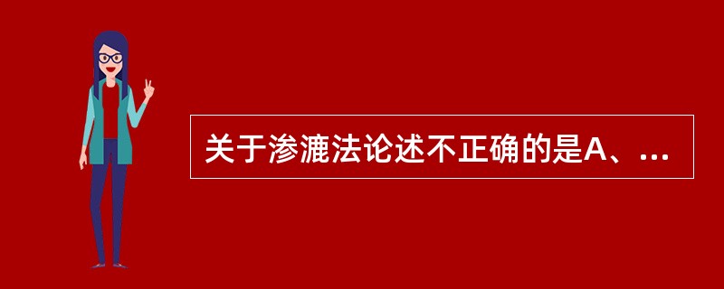 关于渗漉法论述不正确的是A、可以使用水为溶剂B、提取过程中保持了较高的浓度梯度C