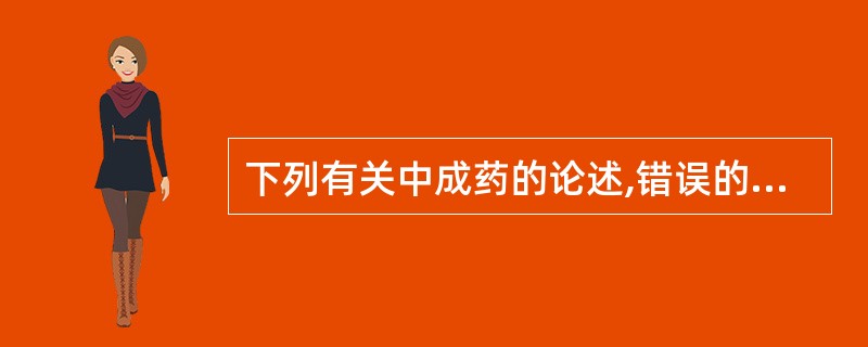 下列有关中成药的论述,错误的是A、以中药材为原料,以中医药理论为指导B、有规定的