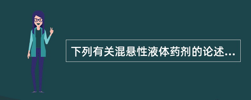 下列有关混悬性液体药剂的论述,正确的是A、混悬性液体药剂属于动力学稳定体系B、混