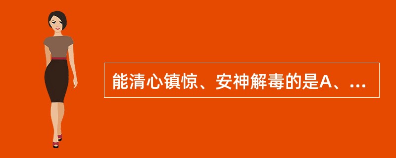 能清心镇惊、安神解毒的是A、磁石B、龙骨C、朱砂D、琥珀E、牡蛎