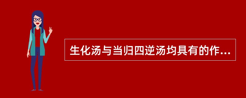 生化汤与当归四逆汤均具有的作用是A、温通经脉B、温经养血C、温经止痛D、养血祛瘀