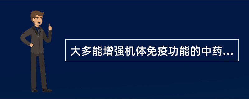 大多能增强机体免疫功能的中药是A、安神药B、祛风湿药C、平肝熄风药D、补益药E、