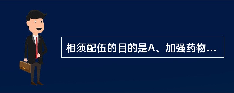 相须配伍的目的是A、加强药物作用B、促进药物吸收C、加速有效成分分布D、促进药物