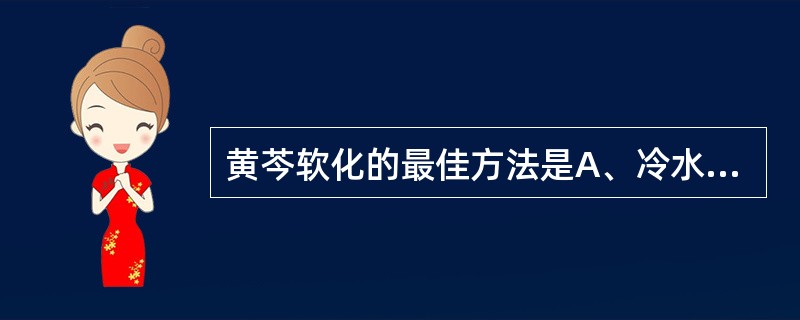 黄芩软化的最佳方法是A、冷水浸泡B、闷润C、清蒸D、漂洗E、炒制