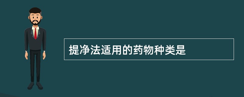 提净法适用的药物种类是