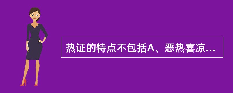 热证的特点不包括A、恶热喜凉B、渴喜冷饮C、大便稀溏D、小便短赤E、舌红苔黄 -