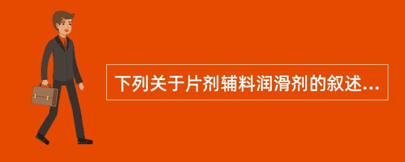 下列关于片剂辅料润滑剂的叙述,错误的是A、可改善压片原料的流动性B、附着在颗粒表