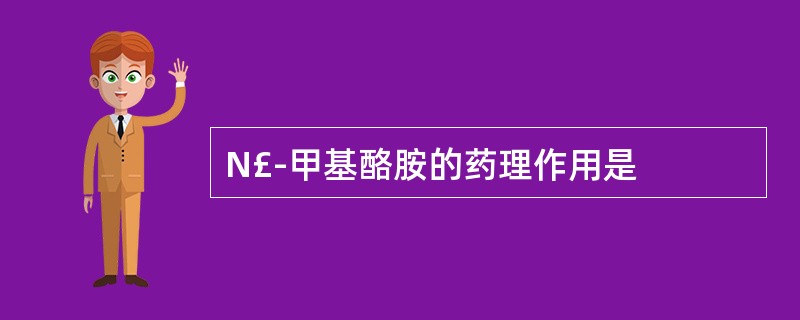 N£­甲基酪胺的药理作用是