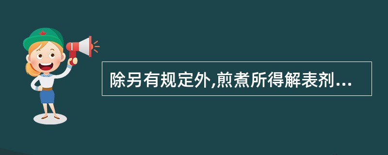 除另有规定外,煎煮所得解表剂汤剂的相对密度应不低于