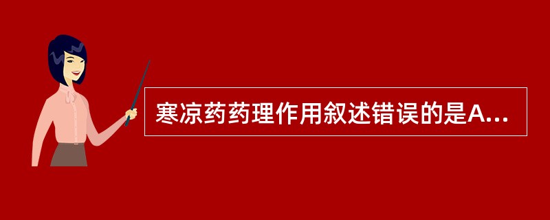 寒凉药药理作用叙述错误的是A、抑制中枢神经系统功能B、加强基础代谢功能C、抑制交