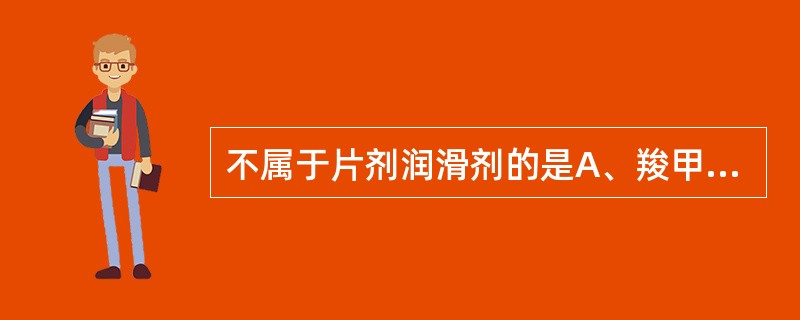 不属于片剂润滑剂的是A、羧甲基淀粉钠B、聚乙二醇4000C、氢化植物油D、滑石粉