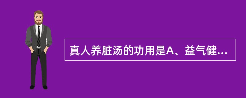 真人养脏汤的功用是A、益气健脾,缓急止痛B、补脾柔肝,祛湿止泻C、涩肠固脱,温补