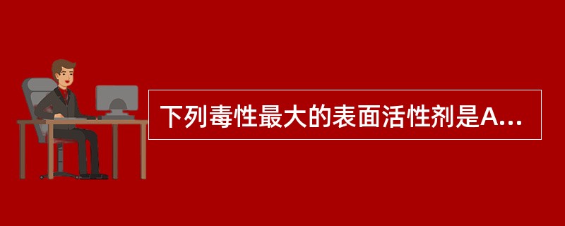 下列毒性最大的表面活性剂是A、溴苄烷铵(新洁尔灭)B、肥皂类C、卵磷脂D、普流罗