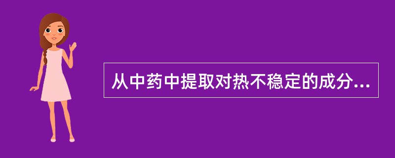 从中药中提取对热不稳定的成分宜用A、回流法B、煎煮法C、渗漉法D、蒸馏法E、连续