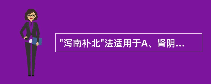 "泻南补北"法适用于A、肾阴虚而相火妄动B、肾阴虚而心阳虚C、肾阴虚而心火旺D、