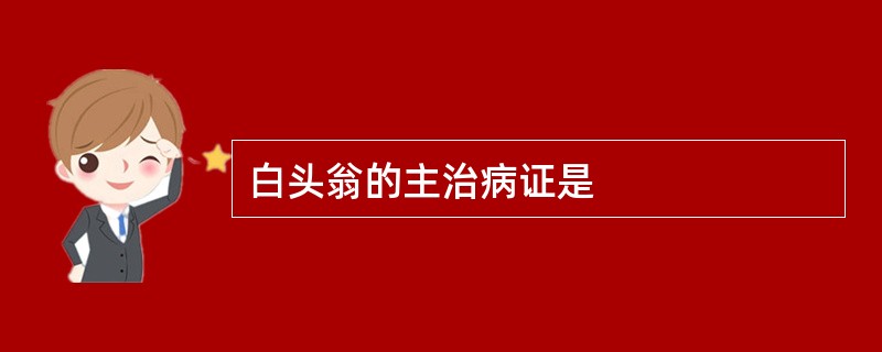 白头翁的主治病证是