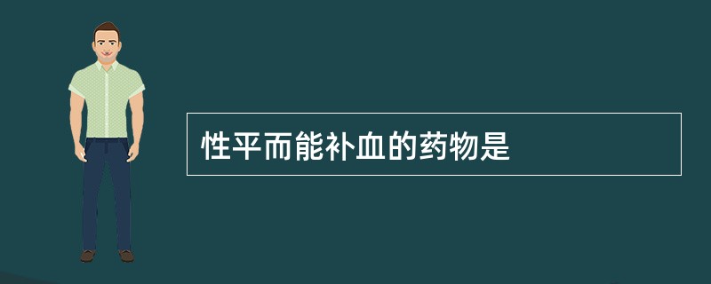 性平而能补血的药物是