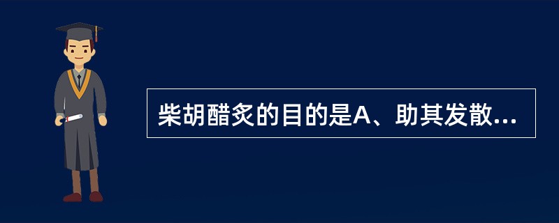 柴胡醋炙的目的是A、助其发散,增强解表退热作用B、缓其升散,增强疏肝止痛作用C、