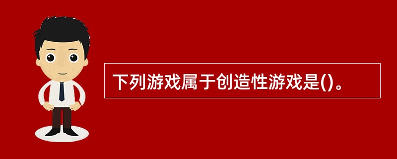 下列游戏属于创造性游戏是()。