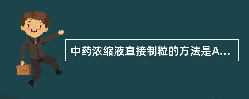 中药浓缩液直接制粒的方法是A、挤出制粒B、高速搅拌制粒C、喷雾干燥制粒D、滚转法