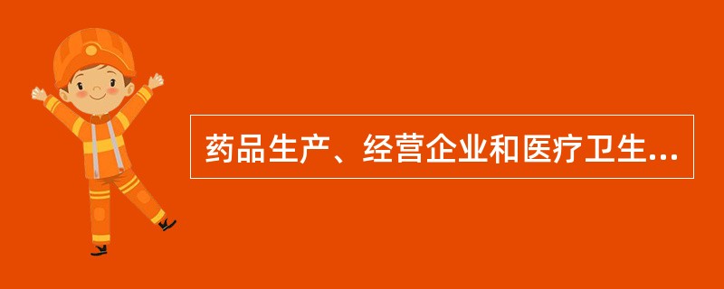 药品生产、经营企业和医疗卫生机构发现可能与用药有关的普通不良反应