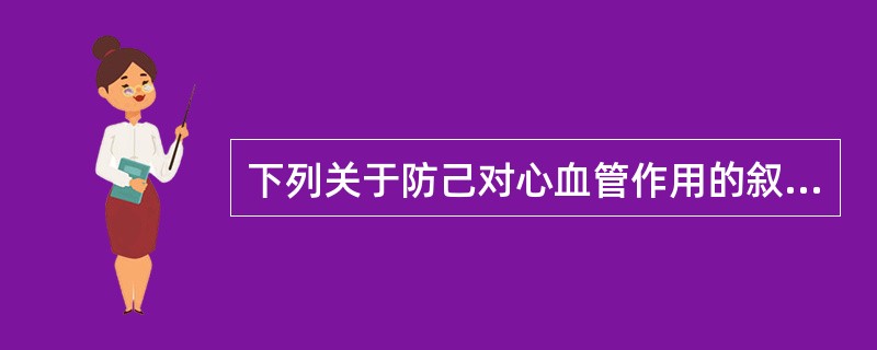 下列关于防己对心血管作用的叙述,错误的是A、抑制心脏B、抗心律失常C、降压D、抗