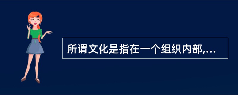 所谓文化是指在一个组织内部,组织成员所拥有的价值观念、()与思考方式等方面的特征