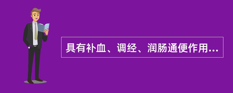 具有补血、调经、润肠通便作用的药物是A、全当归B、当归尾C、酒当归D、当归炭E、