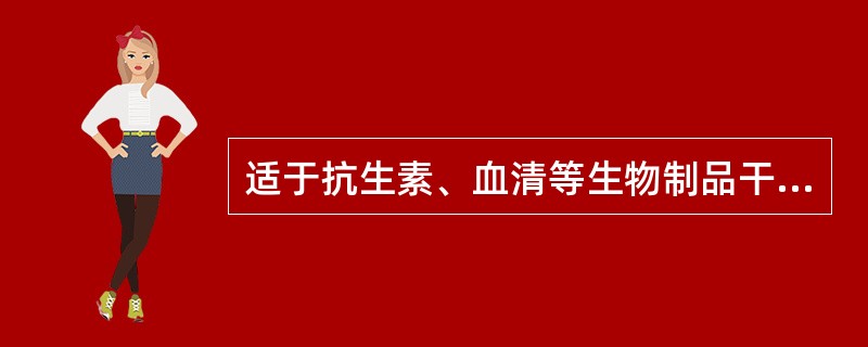 适于抗生素、血清等生物制品干燥的方法是A、减压干燥B、吸湿干燥C、冷冻干燥D、红