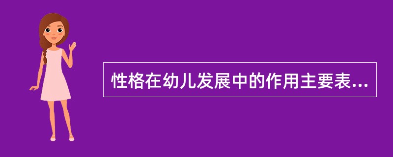 性格在幼儿发展中的作用主要表现在(1)可以满足幼儿的心理需要;(2)有助于幼儿认