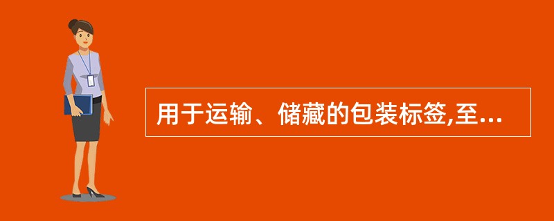 用于运输、储藏的包装标签,至少应当注明