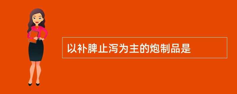 以补脾止泻为主的炮制品是