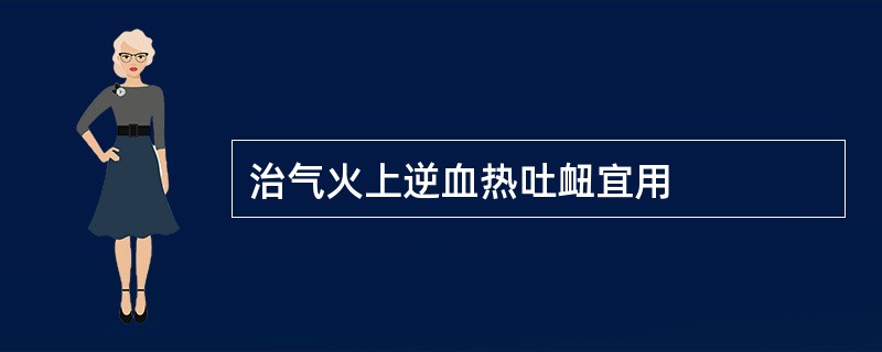 治气火上逆血热吐衄宜用