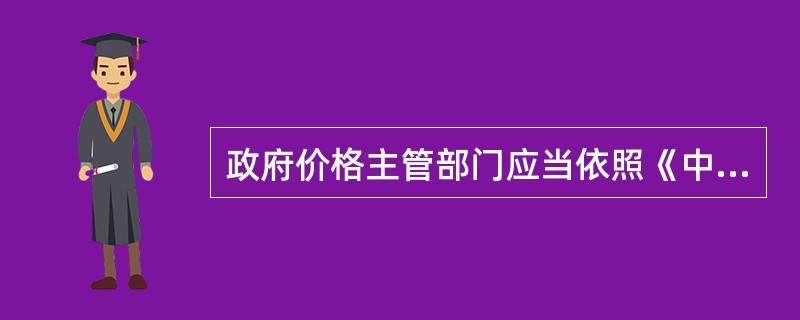 政府价格主管部门应当依照《中华人民共和国价格法》规定制定的价格属于